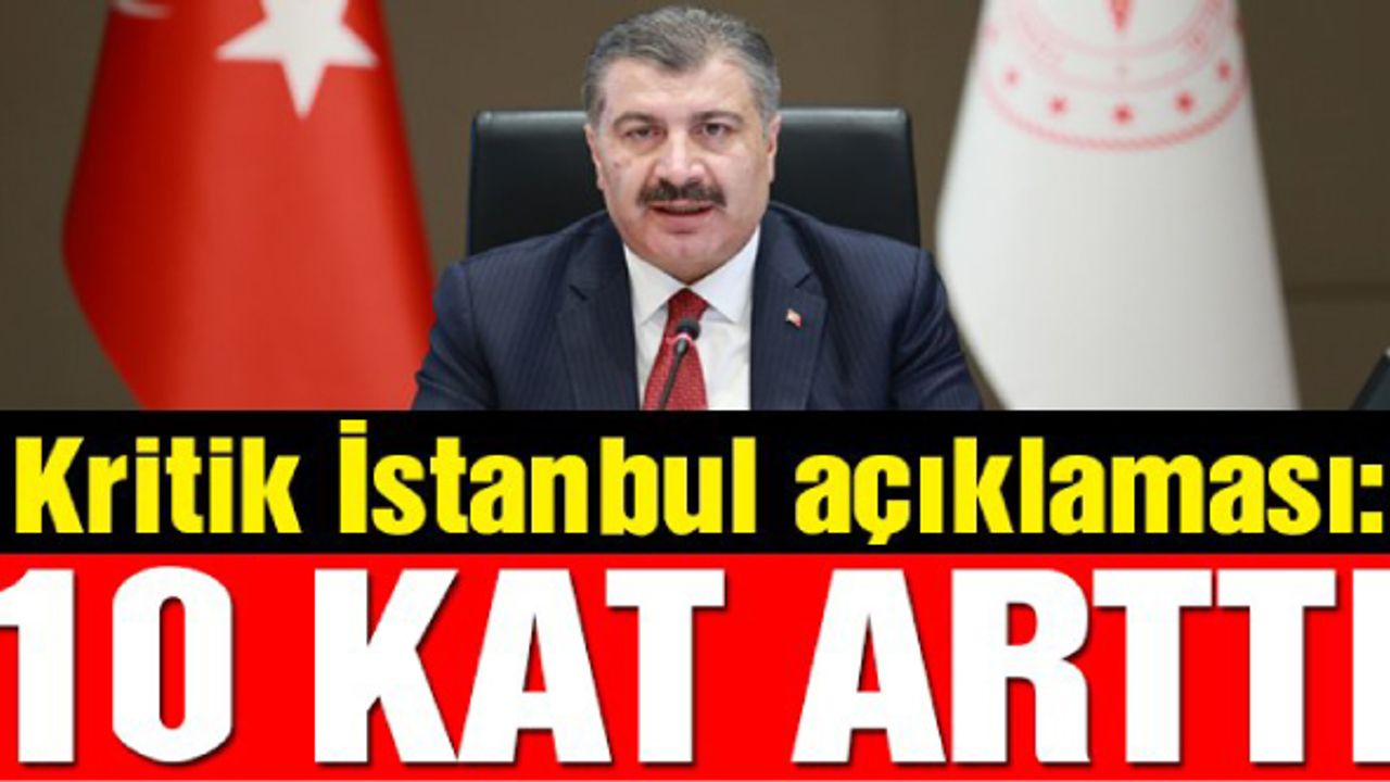 Sağlık Bakanı Fahrettin Koca’dan İstanbul açıklaması: 10 kat arttı